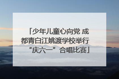 少年儿童心向党 成都青白江姚渡学校举行“庆六一”合唱比赛