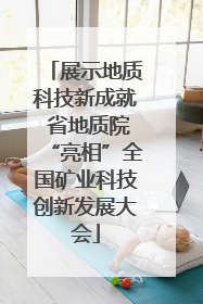 展示地质科技新成就 省地质院“亮相”全国矿业科技创新发展大会