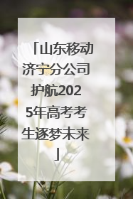 山东移动济宁分公司护航2025年高考考生逐梦未来