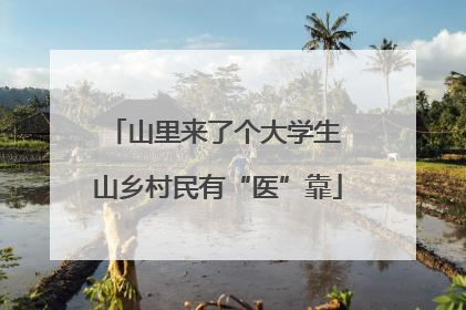 山里来了个大学生 山乡村民有“医”靠