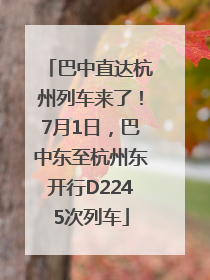 巴中直达杭州列车来了！7月1日，巴中东至杭州东开行D2245次列车