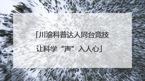 川渝科普达人同台竞技 让科学“声”入人心