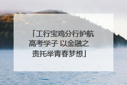 工行宝鸡分行护航高考学子 以金融之责托举青春梦想