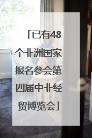 已有48个非洲国家报名参会第四届中非经贸博览会