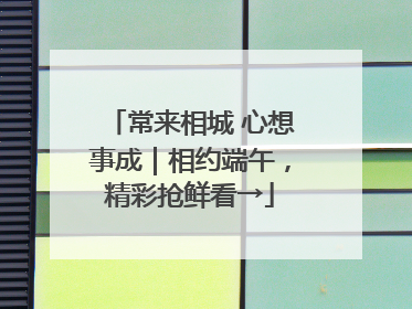 常来相城 心想事成｜相约端午，精彩抢鲜看→