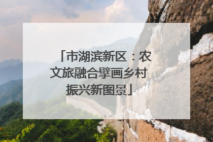 市湖滨新区：农文旅融合擘画乡村振兴新图景