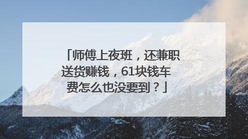 师傅上夜班，还兼职送货赚钱，61块钱车费怎么也没要到？