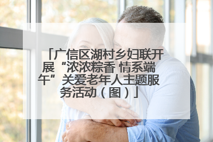 广信区湖村乡妇联开展“浓浓粽香 情系端午”关爱老年人主题服务活动（图）