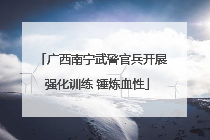 广西南宁武警官兵开展强化训练 锤炼血性