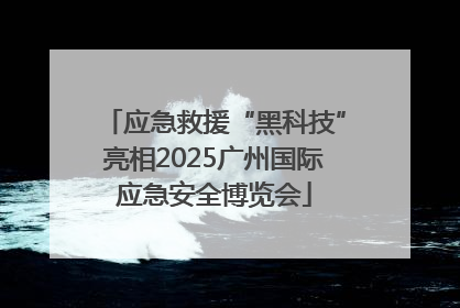 应急救援“黑科技”亮相2025广州国际应急安全博览会