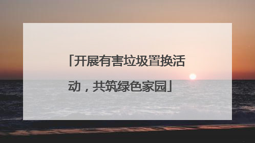 开展有害垃圾置换活动，共筑绿色家园