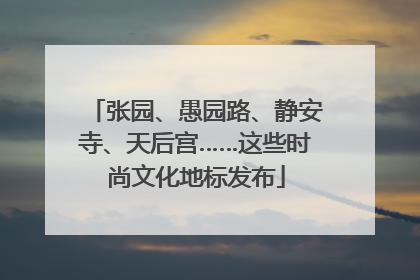 张园、愚园路、静安寺、天后宫……这些时尚文化地标发布