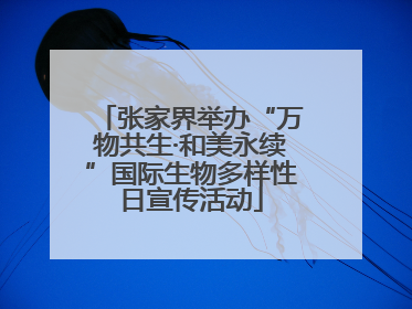 张家界举办“万物共生·和美永续”国际生物多样性日宣传活动