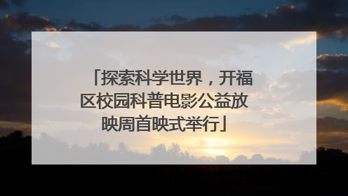 探索科学世界，开福区校园科普电影公益放映周首映式举行