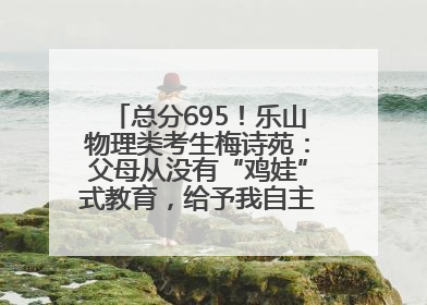 总分695！乐山物理类考生梅诗苑：父母从没有“鸡娃”式教育，给予我自主成长空间