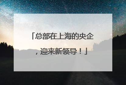 总部在上海的央企，迎来新领导！