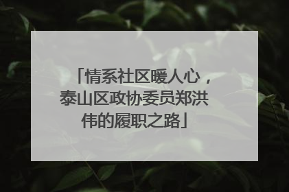 情系社区暖人心，泰山区政协委员郑洪伟的履职之路
