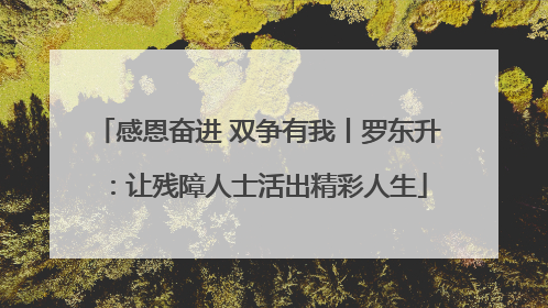 感恩奋进 双争有我丨罗东升：让残障人士活出精彩人生