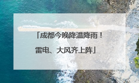 成都今晚降温降雨！雷电、大风齐上阵