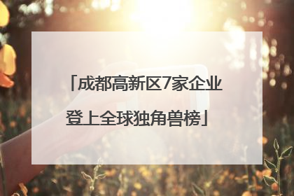 成都高新区7家企业登上全球独角兽榜