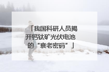 我国科研人员揭开钙钛矿光伏电池的“衰老密码”
