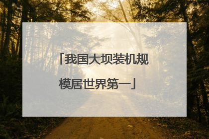 我国大坝装机规模居世界第一