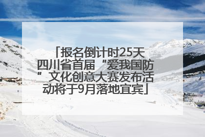 报名倒计时25天 四川省首届“爱我国防”文化创意大赛发布活动将于9月落地宜宾