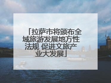 拉萨市将颁布全域旅游发展地方性法规 促进文旅产业大发展