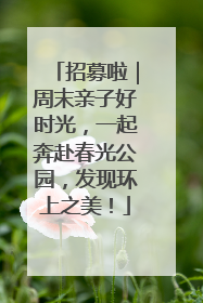 招募啦｜周末亲子好时光，一起奔赴春光公园，发现环上之美！