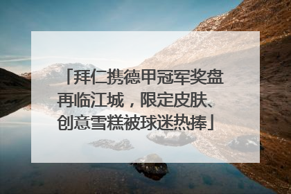 拜仁携德甲冠军奖盘再临江城，限定皮肤、创意雪糕被球迷热捧