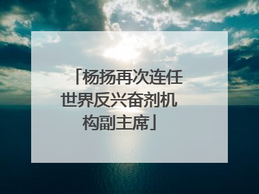 杨扬再次连任世界反兴奋剂机构副主席