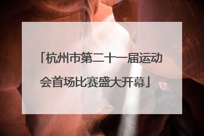 杭州市第二十一届运动会首场比赛盛大开幕