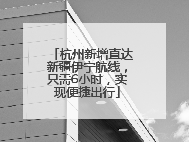 杭州新增直达新疆伊宁航线，只需6小时，实现便捷出行