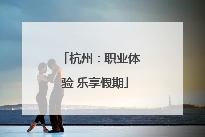 杭州：职业体验 乐享假期