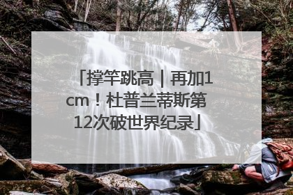 撑竿跳高｜再加1cm！杜普兰蒂斯第12次破世界纪录