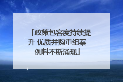 政策包容度持续提升 优质并购重组案例料不断涌现