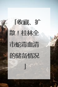 收藏、扩散！桂林全市蛇毒血清的储备情况