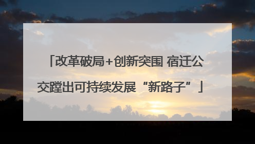 改革破局+创新突围 宿迁公交蹚出可持续发展“新路子”