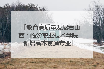 教育高质量发展看山西：临汾职业技术学院新增高本贯通专业