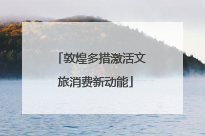敦煌多措激活文旅消费新动能