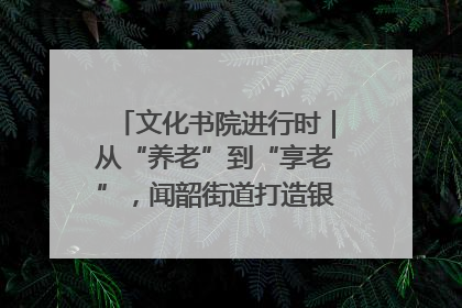 文化书院进行时｜从“养老”到“享老”，闻韶街道打造银龄幸福新图景