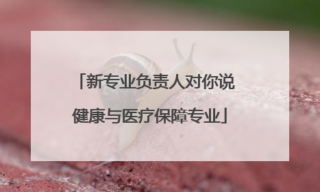 新专业负责人对你说 健康与医疗保障专业