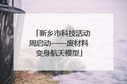 新乡市科技活动周启动——废材料变身航天模型