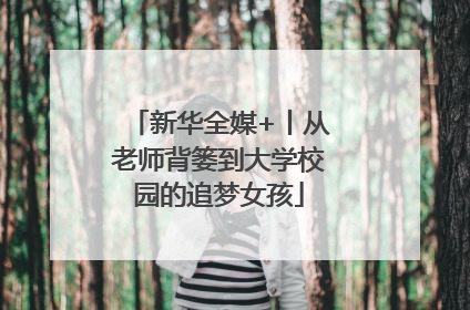 新华全媒+丨从老师背篓到大学校园的追梦女孩
