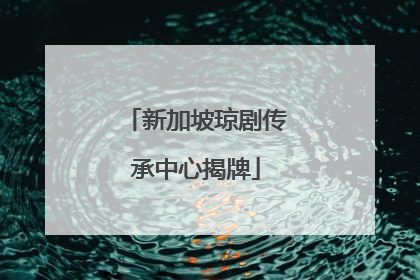 新加坡琼剧传承中心揭牌