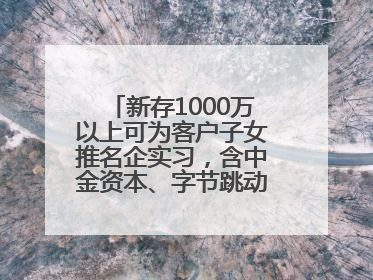 新存1000万以上可为客户子女推名企实习，含中金资本、字节跳动、谷歌等！兴业银行回应：属实