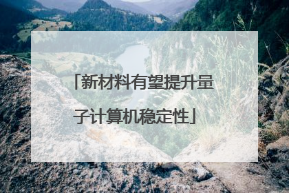 新材料有望提升量子计算机稳定性