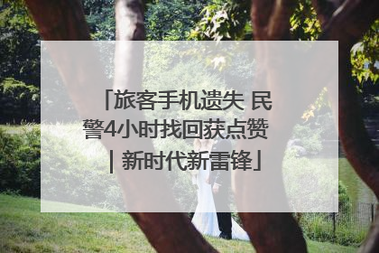 旅客手机遗失 民警4小时找回获点赞｜新时代新雷锋
