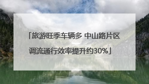 旅游旺季车辆多 中山路片区调流通行效率提升约30%