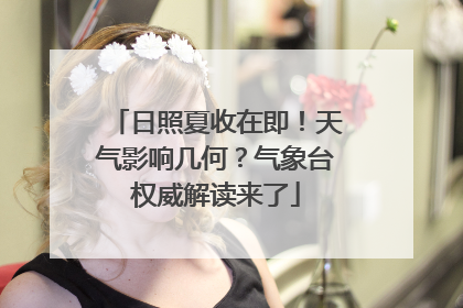 日照夏收在即！天气影响几何？气象台权威解读来了